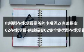 电视剧在线观看秦爷的小哑巴2(唐琅探案02在线观看-唐琅探案02集全集优酷在线观看-唐琅探案剧情)（秦爷的小哑巴多少集）
