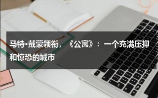 马特·戴蒙领衔，《公寓》：一个充满压抑和惊恐的城市（马特蒙特）