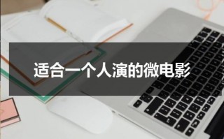 适合一个人演的微电影（适合一个人演的微电影）