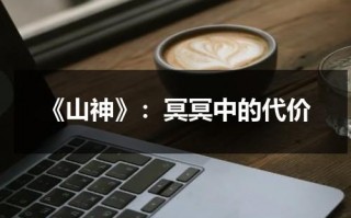 《山神》：冥冥中的代价（山神电影演员的名单）