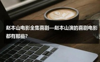 赵本山电影全集喜剧—赵本山演的喜剧电影都有那些?