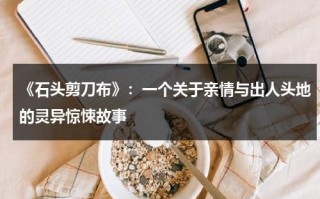 《石头剪刀布》：一个关于亲情与出人头地的灵异惊悚故事（石头剪刀布后面一句是啥）