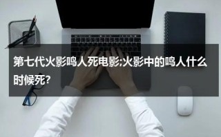 第七代火影鸣人死电影;火影中的鸣人什么时候死？