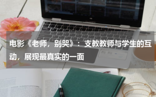 电影《老师，别哭》：支教教师与学生的互动，展现最真实的一面