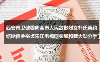 西安市卫健委向全市人民致歉烈女朴氏契约结婚传金裕贞宋江电视剧秦岚和魏大勋分手了吗