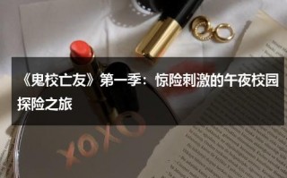 《鬼校亡友》第一季：惊险刺激的午夜校园探险之旅（鬼校亡友分集介绍）