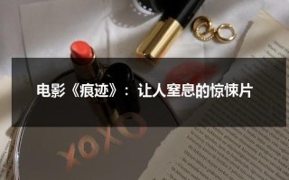 电影《痕迹》：让人窒息的惊悚片（痕迹在线观看免）