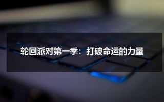 轮回派对第一季：打破命运的力量（轮回派对免费观看）