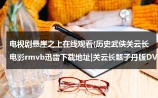 电视剧悬崖之上在线观看(历史武侠关云长电影rmvb迅雷下载地址|关云长甄子丹版DVD画质电影完整版下载|qvod在线观看)（谍战片《悬崖之上》）