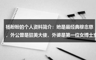 杨盼盼的个人资料简介：她是最经典穆念慈，外公曾是驻美大使，外婆是第一位女博士女律师