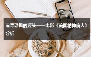 追寻恐惧的源头——电影《美国精神病人》分析（美国精神病人剧情）