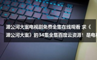 湄公河大案电视剧免费全集在线观看 求《湄公河大案》的34集全集百度云资源！是电视剧，不是电影！！（免费观看湄公河大案全集整集）