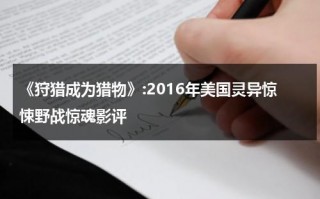 《狩猎成为猎物》:2016年美国灵异惊悚野战惊魂影评（狩猎事件）