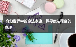 奇幻世界中的魔法家族，探寻魔法秘密的真理（魔法奇幻休）