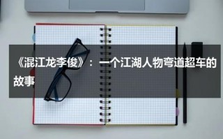《混江龙李俊》：一个江湖人物弯道超车的故事（混江龙李俊历史真实存在吗）
