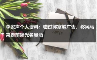 李家声个人资料：错过郭富城广告，移民马来走前喝光名贵酒
