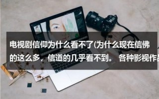 电视剧信仰为什么看不了(为什么现在信佛的这么多，信道的几乎看不到。 各种影视作品当中也是，比如道士下山，这部电影当中主角没)（为什么信仰有这么强大的力量）