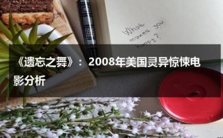 《遗忘之舞》：2008年美国灵异惊悚电影分析（遗忘之声）