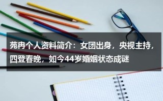 苑冉个人资料简介：女团出身，央视主持，四登春晚，如今44岁婚姻状态成谜