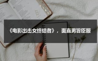 《电影出击女终结者》，面直男皆臣服（出击什么意思网络用语）