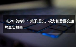 《少年的你》：关于成长，权力和悲喜交加的真实故事（少年的你讲述的是什么意思）