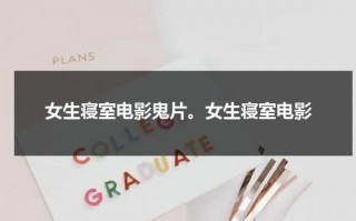 女生寝室电影鬼片。女生寝室电影（女生宿舍恐怖片段）