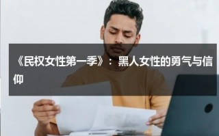《民权女性第一季》：黑人女性的勇气与信仰（美国民权运动和黑人民权运动的区别）