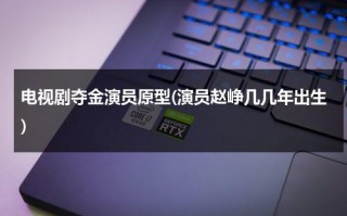 电视剧夺金演员原型(演员赵峥几几年出生)（夺金原型是谁）