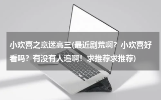 小欢喜之意迷高三(最近剧荒啊？小欢喜好看吗？有没有人追啊！求推荐求推荐)