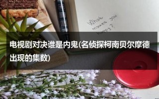 电视剧对决谁是内鬼(名侦探柯南贝尔摩德出现的集数)（对决剧情）