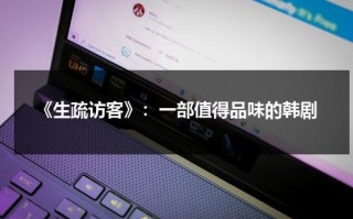 《生疏访客》：一部值得品味的韩剧（生疏 的意思解释）