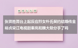 张贤胜舞台上起反应烈女朴氏契约结婚传金裕贞宋江电视剧秦岚和魏大勋分手了吗