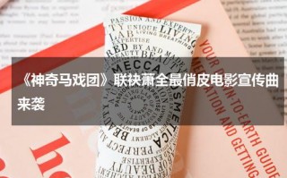 《神奇马戏团》联袂萧全最俏皮电影宣传曲来袭