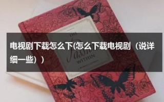 电视剧下载怎么下(怎么下载电视剧（说详细一些）)（电视剧怎么下载到U盘并可以在电视上播放）