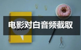 电影对白音频截取（怎么提取电影对白声音）