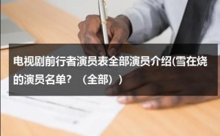 电视剧前行者演员表全部演员介绍(雪在烧的演员名单？（全部）)（《前行者》剧情介绍）