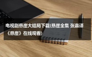 电视剧悬崖大结局下载(悬崖全集 张嘉译《悬崖》在线观看)（悬崖40集全）