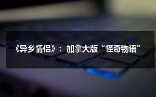 《异乡情侣》：加拿大版“怪奇物语”（异乡异家）