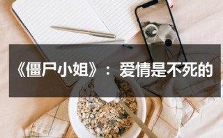 《僵尸小姐》：爱情是不死的（僵尸小姐结局看不懂）