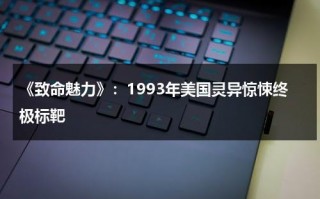 《致命魅力》：1993年美国灵异惊悚终极标靶（致命的魅力 电影在线观看）