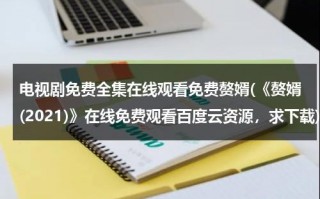 电视剧免费全集在线观看免费赘婿(《赘婿(2021)》在线免费观看百度云资源，求下载)（赘婿电视剧全集36集介绍）