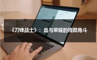 《刀锋战士》：血与荣耀的残酷角斗（刀锋战士1完整版视频）