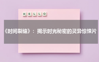 《时间裂缝》：揭示时光秘密的灵异惊悚片（时间裂缝剧情详解）