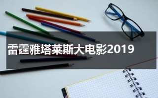 雷霆雅塔莱斯大电影2019（雷霆雅塔莱斯口诀）