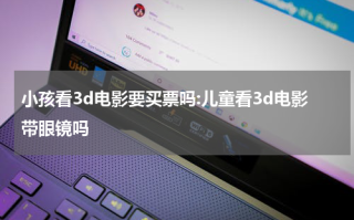 小孩看3d电影要买票吗:儿童看3d电影带眼镜吗