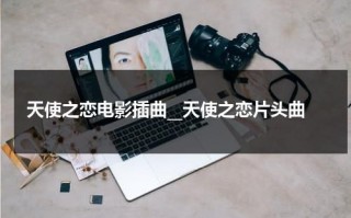 天使之恋电影插曲__天使之恋片头曲（电影天使之恋的插曲）