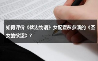 如何评价《枕边物语》女配宣彤参演的《圣女的欲望》?（枕边人全文免费阅读全文）