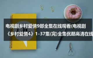 电视剧乡村爱情9部全集在线观看(电视剧《乡村爱情4》1-37集(完)全集优酷高清在线观看)（电视剧乡村爱情12部全集免费观看）