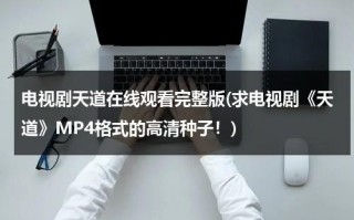 电视剧天道在线观看完整版(求电视剧《天道》MP4格式的高清种子！)（天道电视剧观看）