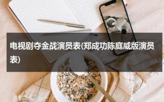 电视剧夺金战演员表(郑成功陈庭威版演员表)（夺金战演员表全部）